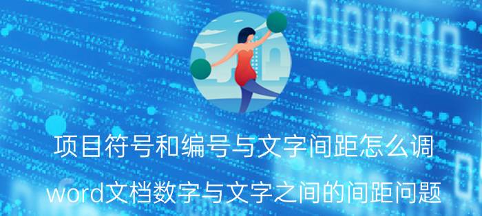 项目符号和编号与文字间距怎么调 word文档数字与文字之间的间距问题？